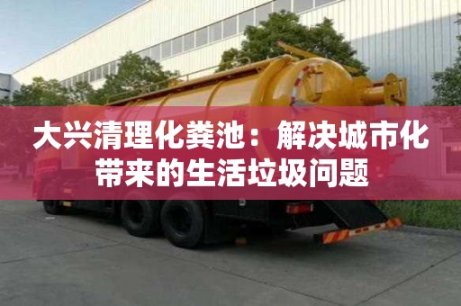 大興清理化糞池：解決城市化帶來的生活垃圾問題