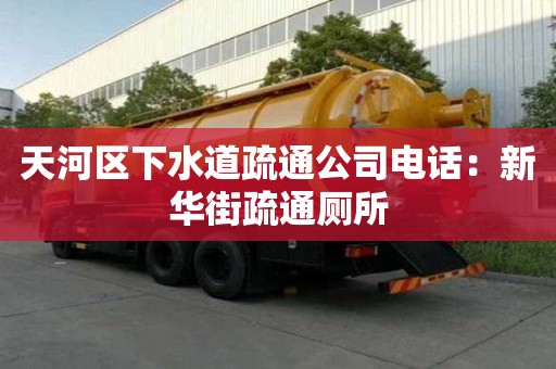 天河區(qū)下水道疏通公司電話：新華街疏通廁所