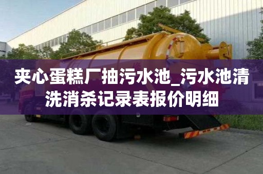 夾心蛋糕廠抽污水池_污水池清洗消殺記錄表報價明細