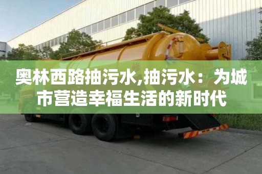 奧林西路抽污水,抽污水：為城市營造幸福生活的新時代