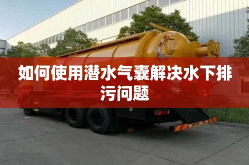 如何使用潛水氣囊解決水下排污問題