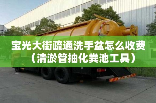 寶光大街疏通洗手盆怎么收費（清淤管抽化糞池工具）