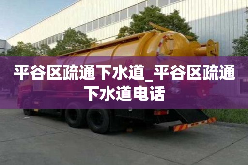 平谷區疏通下水道_平谷區疏通下水道電話