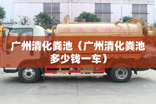 廣州清化糞池（廣州清化糞池多少錢一車）