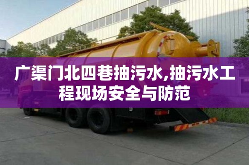 廣渠門北四巷抽污水,抽污水工程現場安全與防范