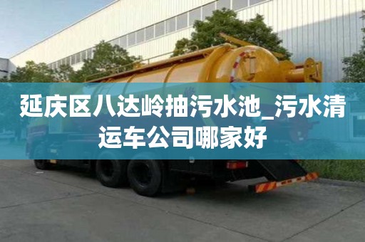 延慶區(qū)八達嶺抽污水池_污水清運車公司哪家好