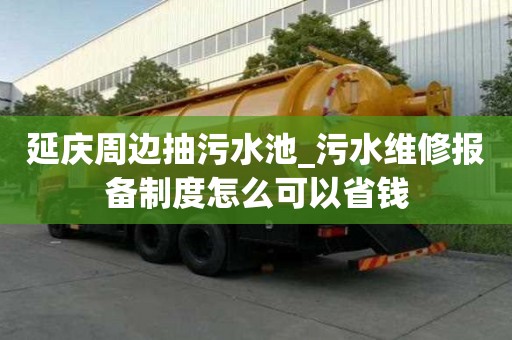 延慶周邊抽污水池_污水維修報備制度怎么可以省錢