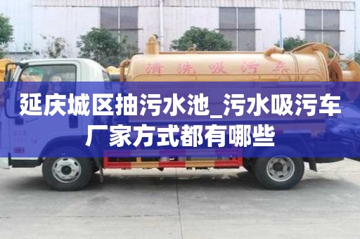 延慶城區(qū)抽污水池_污水吸污車廠家方式都有哪些