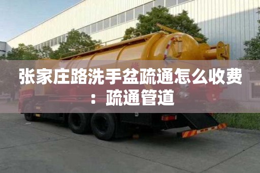 張家莊路洗手盆疏通怎么收費：疏通管道