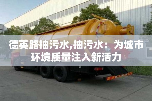 德英路抽污水,抽污水：為城市環境質量注入新活力