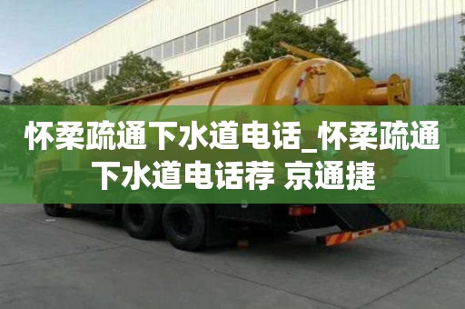 懷柔疏通下水道電話_懷柔疏通下水道電話薦 京通捷