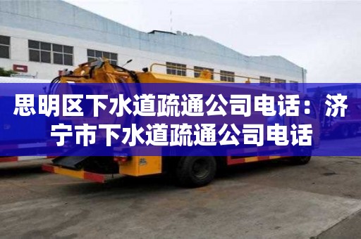 思明區下水道疏通公司電話：濟寧市下水道疏通公司電話