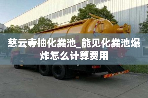 慈云寺抽化糞池_能見化糞池爆炸怎么計算費用