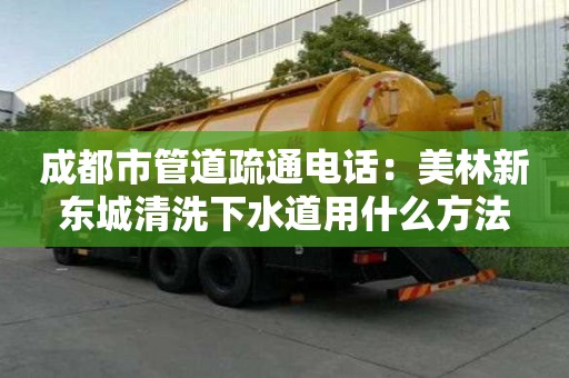 成都市管道疏通電話：美林新東城清洗下水道用什么方法