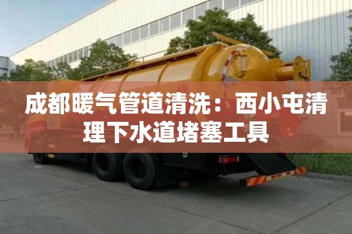 成都暖氣管道清洗：西小屯清理下水道堵塞工具