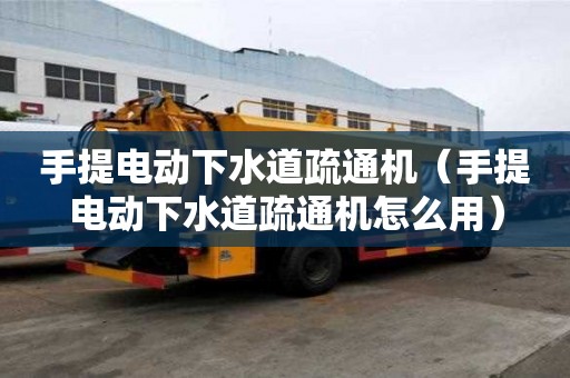 手提電動下水道疏通機（手提電動下水道疏通機怎么用）