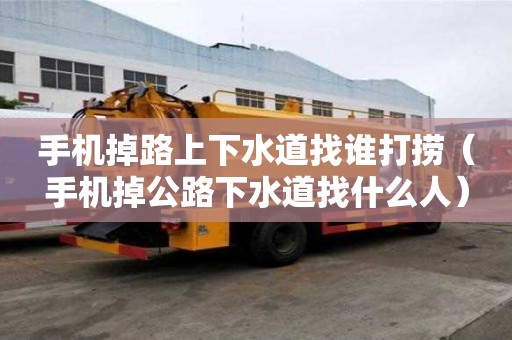 手機掉路上下水道找誰打撈（手機掉公路下水道找什么人）