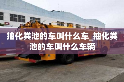 抽化糞池的車叫什么車_抽化糞池的車叫什么車輛