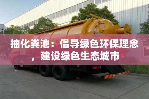 抽化糞池：倡導綠色環保理念，建設綠色生態城市