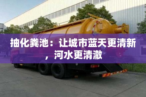 抽化糞池：讓城市藍天更清新，河水更清澈