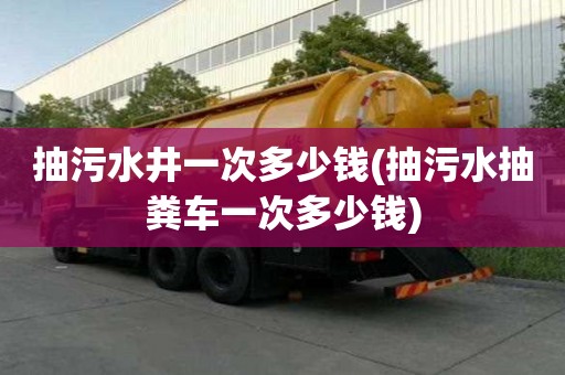 抽污水井一次多少錢(抽污水抽糞車一次多少錢)