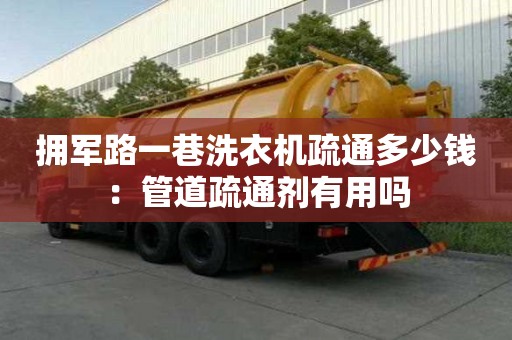 擁軍路一巷洗衣機疏通多少錢：管道疏通劑有用嗎