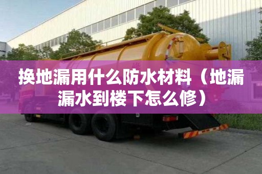 換地漏用什么防水材料（地漏漏水到樓下怎么修）