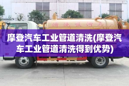 摩登汽車工業管道清洗(摩登汽車工業管道清洗得到優勢)