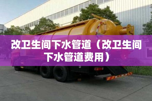 改衛生間下水管道（改衛生間下水管道費用）