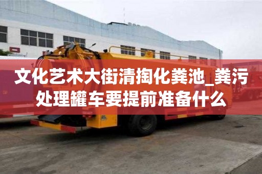 文化藝術大街清掏化糞池_糞污處理罐車要提前準備什么