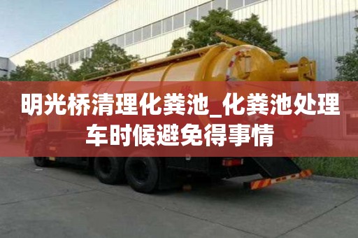 明光橋清理化糞池_化糞池處理車時候避免得事情