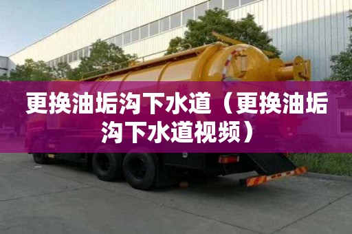 更換油垢溝下水道（更換油垢溝下水道視頻）