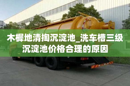 木樨地清掏沉淀池_洗車槽三級沉淀池價格合理的原因