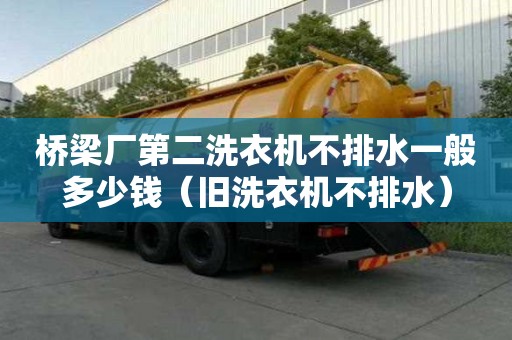 橋梁廠第二洗衣機不排水一般多少錢（舊洗衣機不排水）