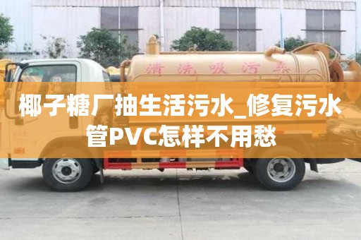 椰子糖廠抽生活污水_修復污水管PVC怎樣不用愁