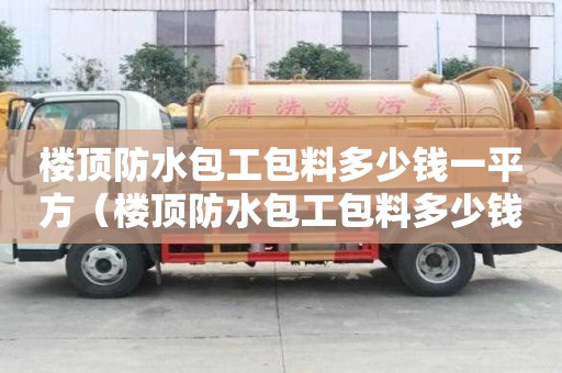 樓頂防水包工包料多少錢一平方（樓頂防水包工包料多少錢一平方米）