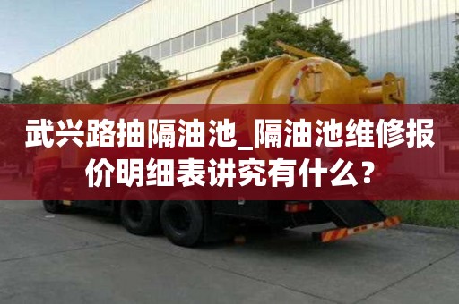 武興路抽隔油池_隔油池維修報價明細表講究有什么？