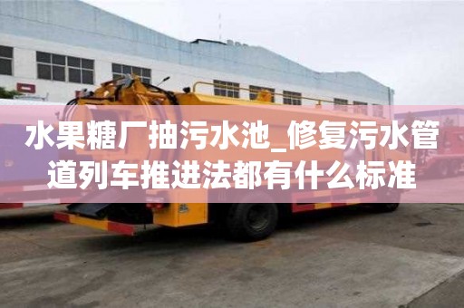 水果糖廠抽污水池_修復污水管道列車推進法都有什么標準