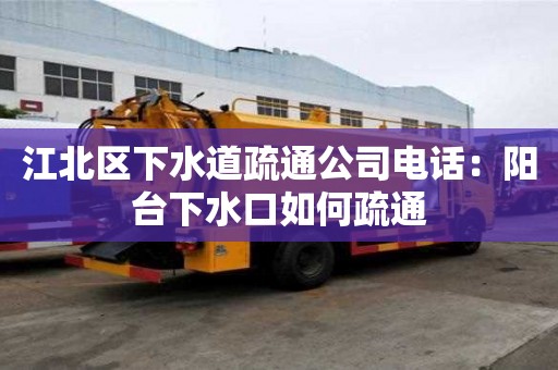 江北區下水道疏通公司電話：陽臺下水口如何疏通