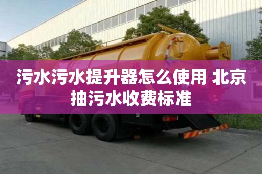 污水污水提升器怎么使用 北京抽污水收費標準