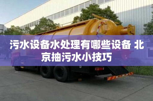 污水設備水處理有哪些設備 北京抽污水小技巧