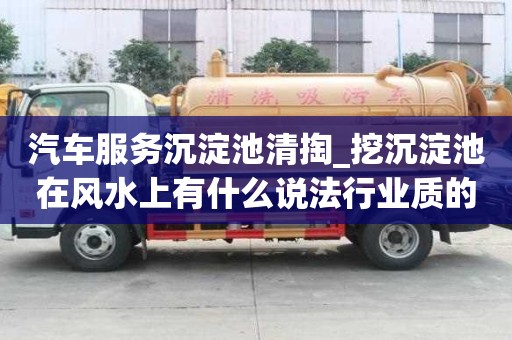 汽車服務沉淀池清掏_挖沉淀池在風水上有什么說法行業質的是哪家