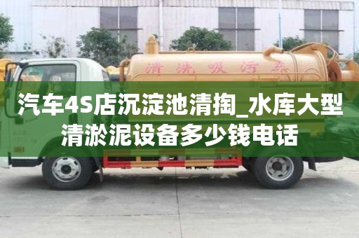 汽車4S店沉淀池清掏_水庫大型清淤泥設備多少錢電話