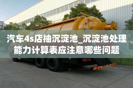 汽車4s店抽沉淀池_沉淀池處理能力計算表應注意哪些問題