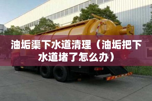 油垢渠下水道清理（油垢把下水道堵了怎么辦）