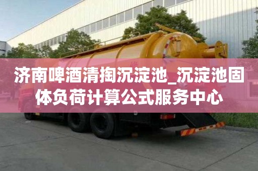 濟南啤酒清掏沉淀池_沉淀池固體負荷計算公式服務中心