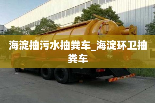 海淀抽污水抽糞車_海淀環衛抽糞車