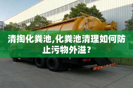 清掏化糞池,化糞池清理如何防止污物外溢？