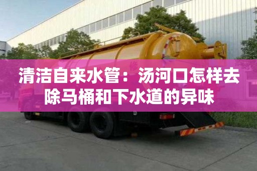 清潔自來水管：湯河口怎樣去除馬桶和下水道的異味