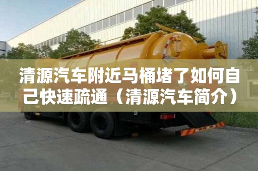 清源汽車附近馬桶堵了如何自己快速疏通（清源汽車簡介）